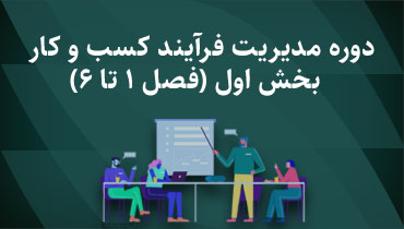 دوره مدیریت فرآیند کسب و کار - بخش اول (فصل 1 تا 6)