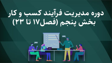 دوره مدیریت فرآیند کسب و کار - بخش پنجم (فصل 17 تا 23)